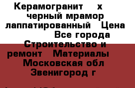 Керамогранит 600х1200 черный мрамор лаппатированный › Цена ­ 1 700 - Все города Строительство и ремонт » Материалы   . Московская обл.,Звенигород г.